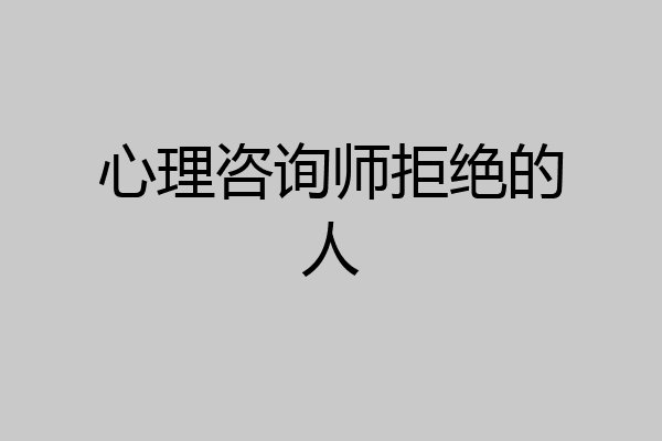 心理咨询师拒绝的人