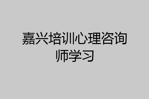 嘉兴培训心理咨询师学习