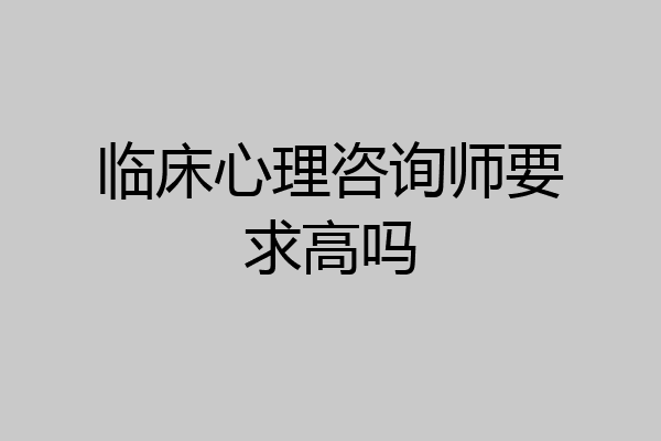 临床心理咨询师要求高吗