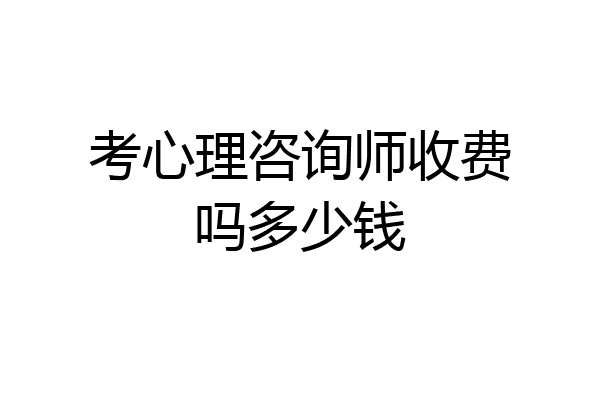 考心理咨询师收费吗多少钱