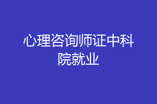 心理咨询师证中科院就业