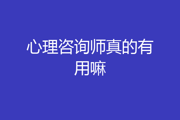 心理咨询师真的有用嘛