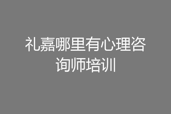 礼嘉哪里有心理咨询师培训