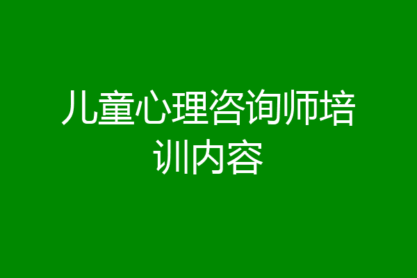 儿童心理咨询师培训内容