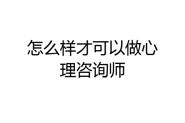 怎么样才可以做心理咨询师