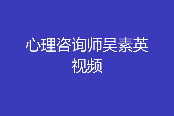心理咨询师吴素英视频