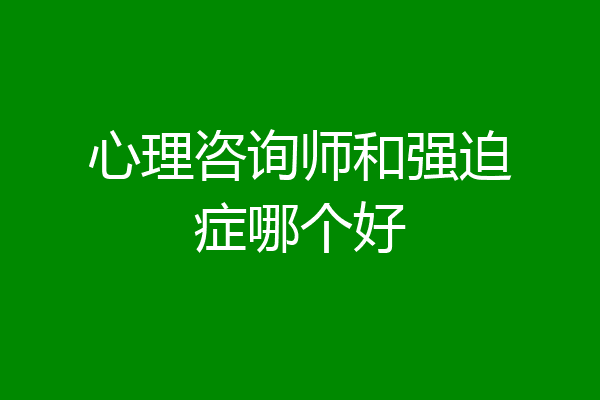 心理咨询师和强迫症哪个好