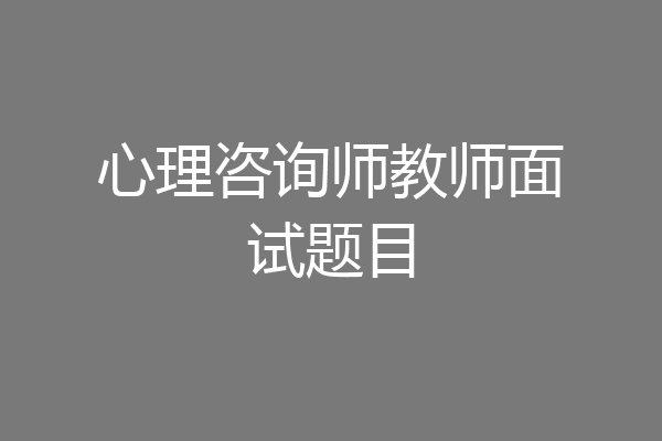 心理咨询师教师面试题目