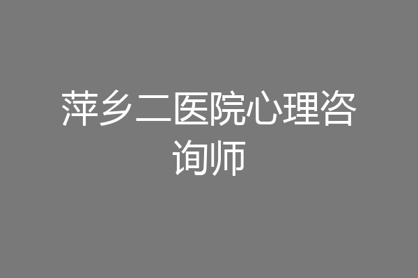 萍乡二医院心理咨询师