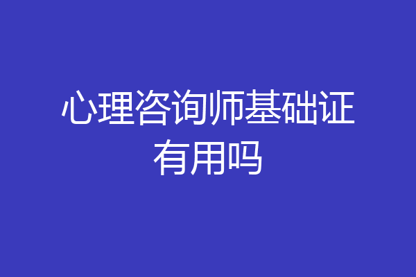 心理咨询师基础证有用吗