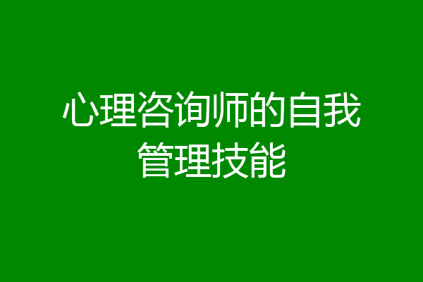 心理咨询师的自我管理技能