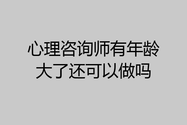 心理咨询师有年龄大了还可以做吗