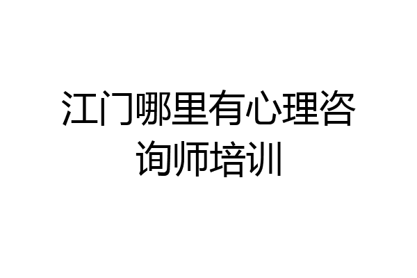 江门哪里有心理咨询师培训