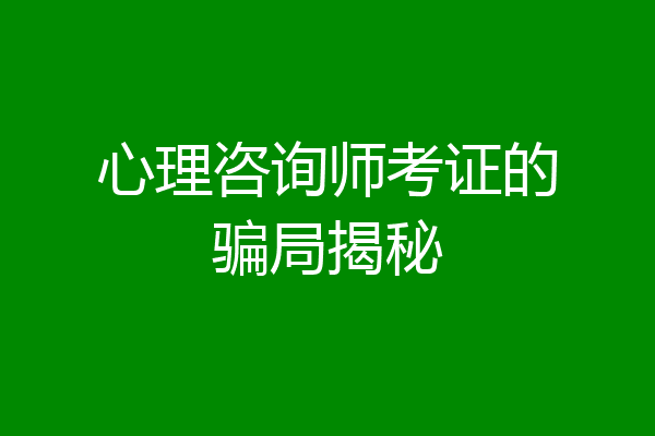 心理咨询师考证的骗局揭秘