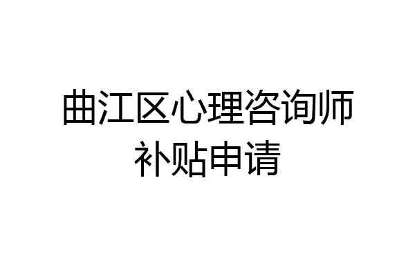 曲江区心理咨询师补贴申请