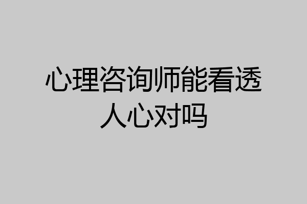 心理咨询师能看透人心对吗