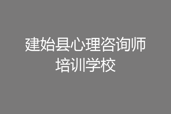 建始县心理咨询师培训学校