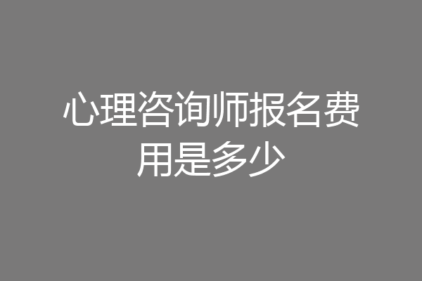 心理咨询师报名费用是多少
