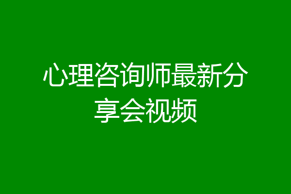 心理咨询师最新分享会视频
