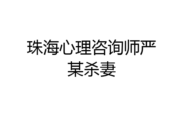 珠海心理咨询师严某杀妻