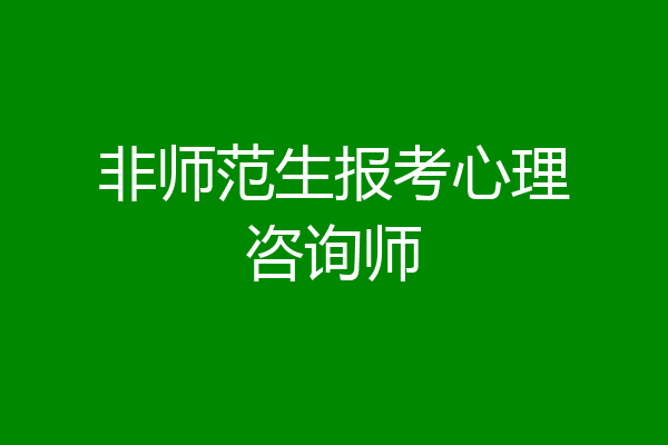 非师范生报考心理咨询师