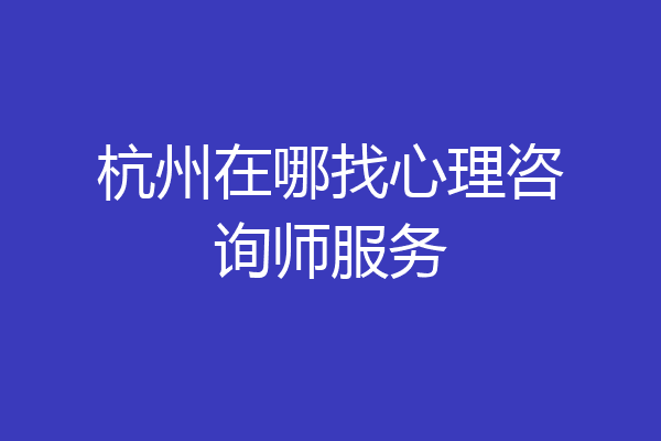 杭州在哪找心理咨询师服务