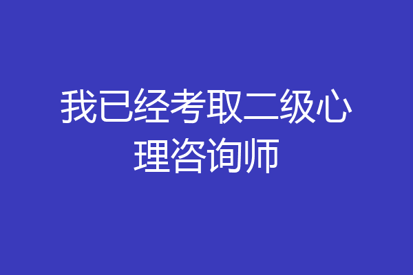 我已经考取二级心理咨询师