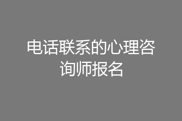电话联系的心理咨询师报名