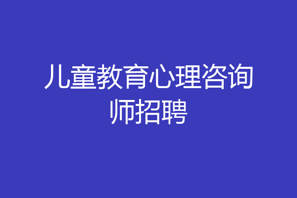 儿童教育心理咨询师招聘