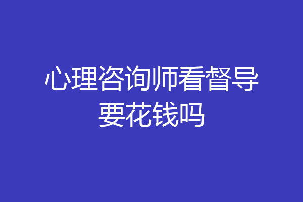 心理咨询师看督导要花钱吗