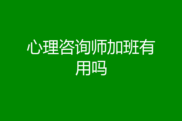 心理咨询师加班有用吗