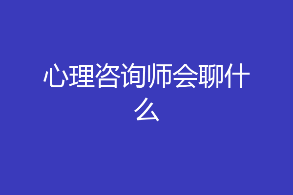 心理咨询师会聊什么