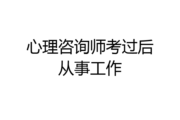 心理咨询师考过后从事工作