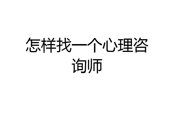 怎样找一个心理咨询师