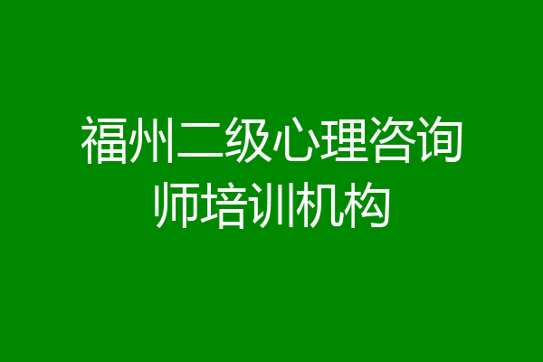 福州二级心理咨询师培训机构