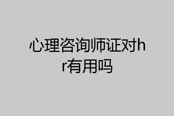 心理咨询师证对hr有用吗