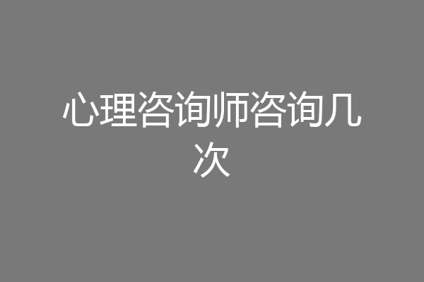 心理咨询师咨询几次