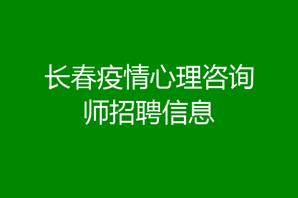长春疫情心理咨询师招聘信息