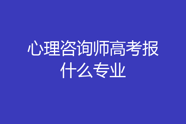 心理咨询师高考报什么专业