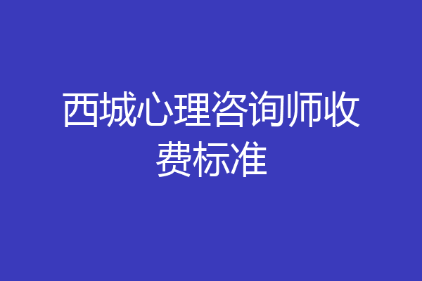 西城心理咨询师收费标准