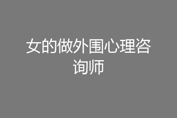 女的做外围心理咨询师