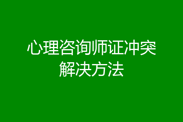 心理咨询师证冲突解决方法