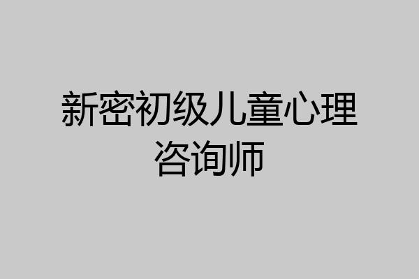 新密初级儿童心理咨询师