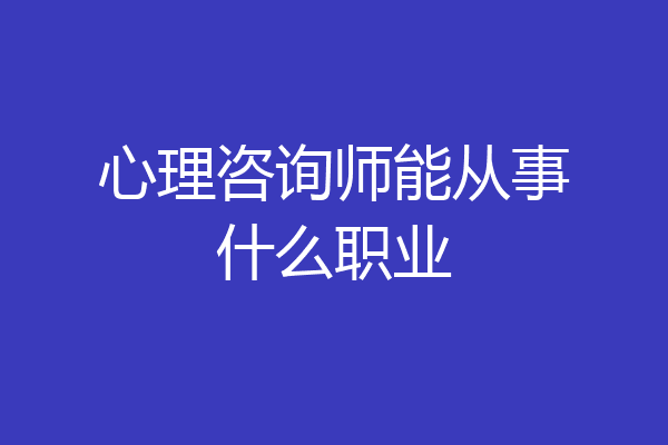 心理咨询师能从事什么职业