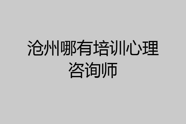 沧州哪有培训心理咨询师
