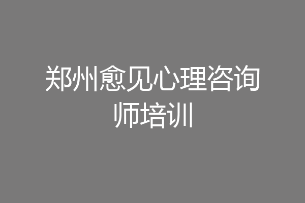 郑州愈见心理咨询师培训