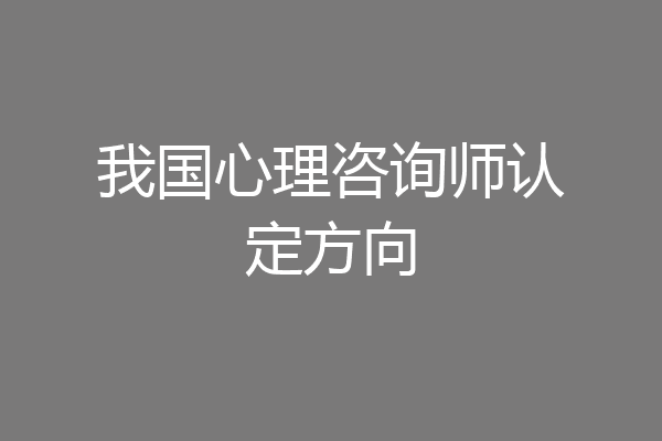 我国心理咨询师认定方向