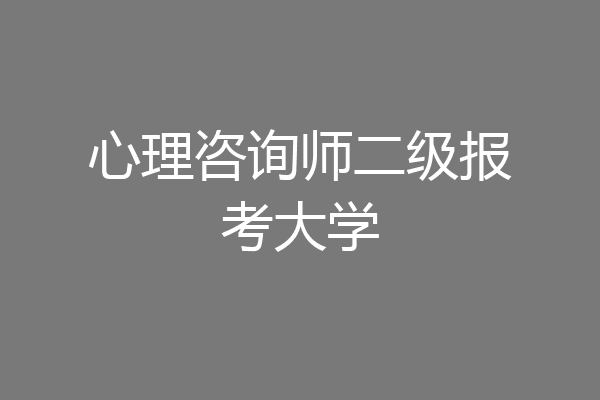 心理咨询师二级报考大学