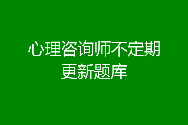 心理咨询师不定期更新题库