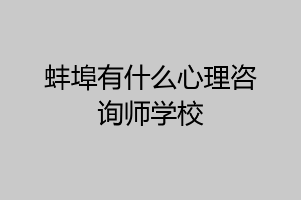 蚌埠有什么心理咨询师学校